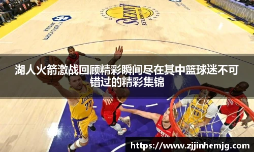 湖人火箭激战回顾精彩瞬间尽在其中篮球迷不可错过的精彩集锦