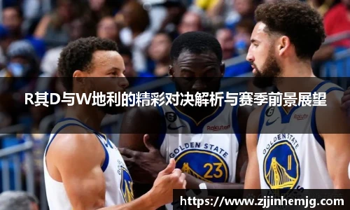 R其D与W地利的精彩对决解析与赛季前景展望