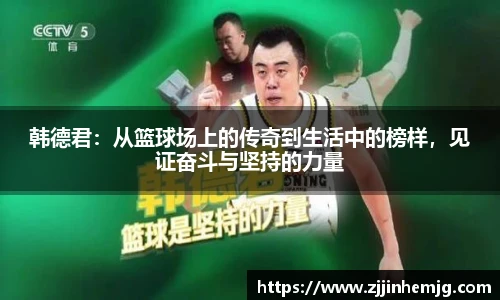 韩德君：从篮球场上的传奇到生活中的榜样，见证奋斗与坚持的力量