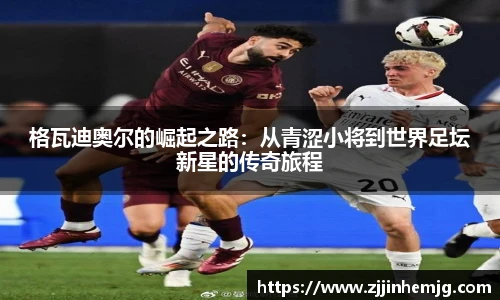 格瓦迪奥尔的崛起之路：从青涩小将到世界足坛新星的传奇旅程