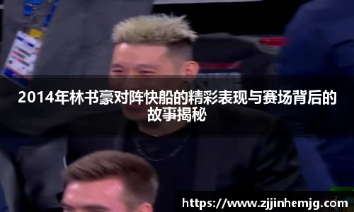 2014年林书豪对阵快船的精彩表现与赛场背后的故事揭秘