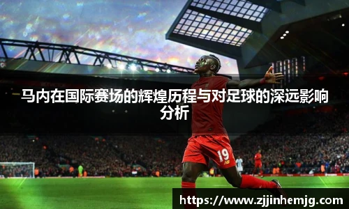 马内在国际赛场的辉煌历程与对足球的深远影响分析