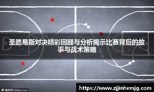 圣路易斯对决精彩回顾与分析揭示比赛背后的故事与战术策略