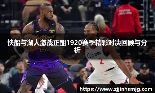 快船与湖人激战正酣1920赛季精彩对决回顾与分析