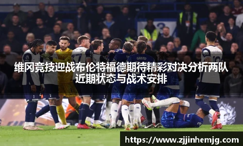 维冈竞技迎战布伦特福德期待精彩对决分析两队近期状态与战术安排