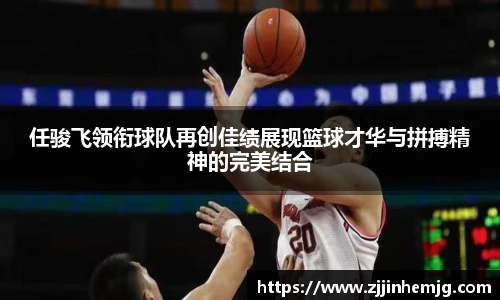 任骏飞领衔球队再创佳绩展现篮球才华与拼搏精神的完美结合