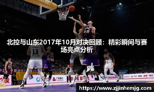 北控与山东2017年10月对决回顾：精彩瞬间与赛场亮点分析
