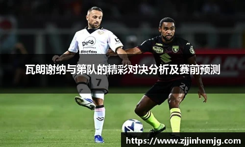 瓦朗谢纳与第队的精彩对决分析及赛前预测