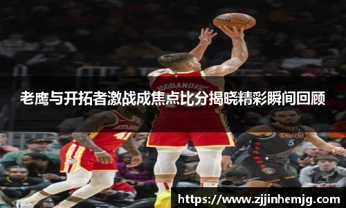 老鹰与开拓者激战成焦点比分揭晓精彩瞬间回顾