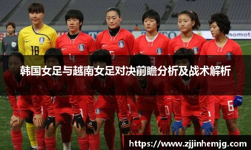 韩国女足与越南女足对决前瞻分析及战术解析